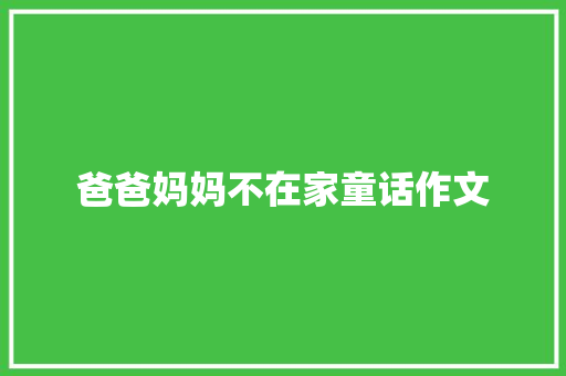 爸爸妈妈不在家童话作文