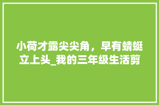 小荷才露尖尖角，早有蜻蜓立上头_我的三年级生活剪影_三年级作文自我介绍怎么写