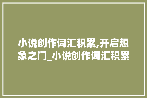小说创作词汇积累,开启想象之门_小说创作词汇积累百度云