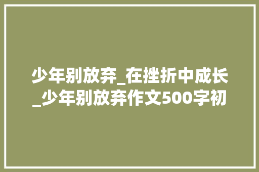 少年别放弃_在挫折中成长_少年别放弃作文500字初中