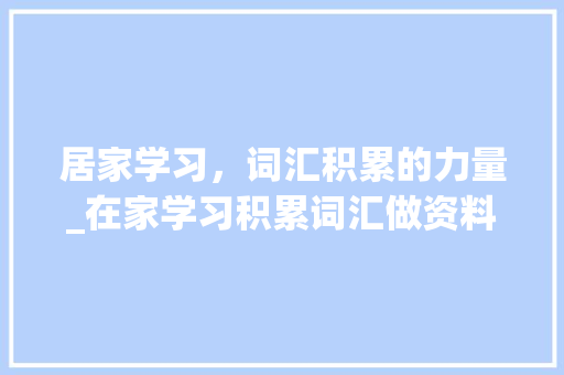 居家学习，词汇积累的力量_在家学习积累词汇做资料
