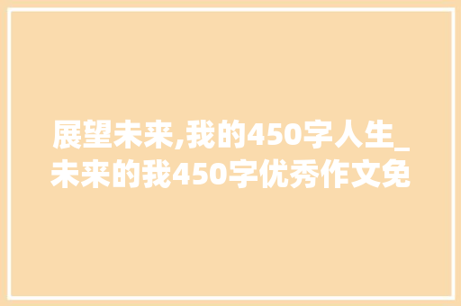 展望未来,我的450字人生_未来的我450字优秀作文免费