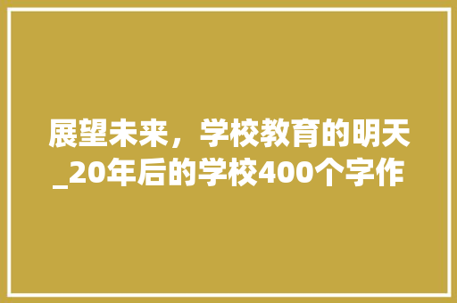展望未来，学校教育的明天_20年后的学校400个字作文 诗歌创作