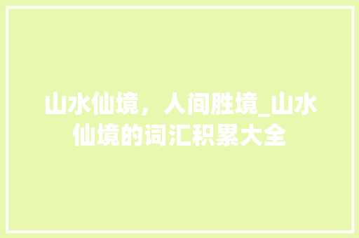 山水仙境，人间胜境_山水仙境的词汇积累大全