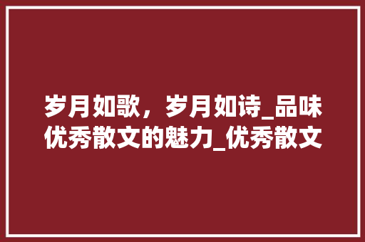 岁月如歌，岁月如诗_品味优秀散文的魅力_优秀散文 写作社区