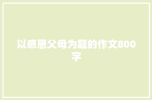 以感恩父母为题的作文800字 写作社区