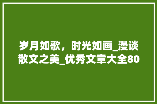 岁月如歌，时光如画_漫谈散文之美_优秀文章大全800字散文