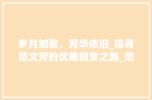 岁月如歌，芳华依旧_探寻范文芳的优雅蜕变之路_范文芳老了 写作技巧