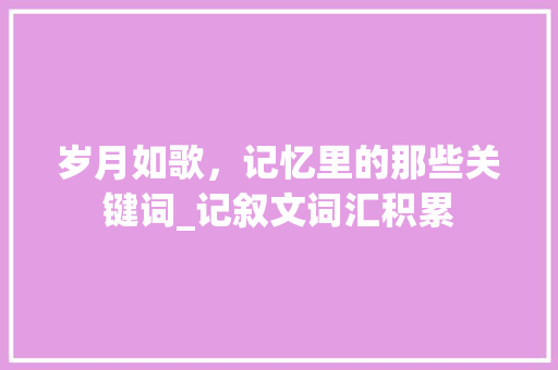 岁月如歌，记忆里的那些关键词_记叙文词汇积累