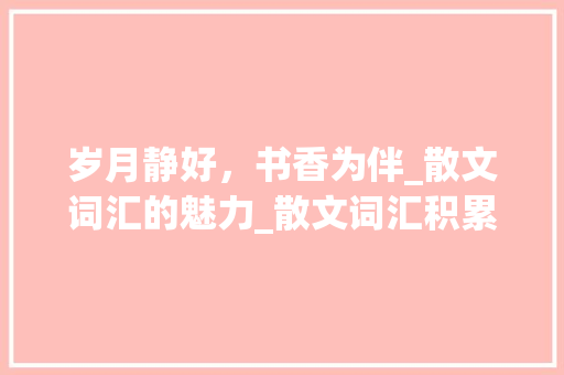 岁月静好，书香为伴_散文词汇的魅力_散文词汇积累