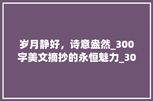 岁月静好，诗意盎然_300字美文摘抄的永恒魅力_300字美文摘抄大全整篇