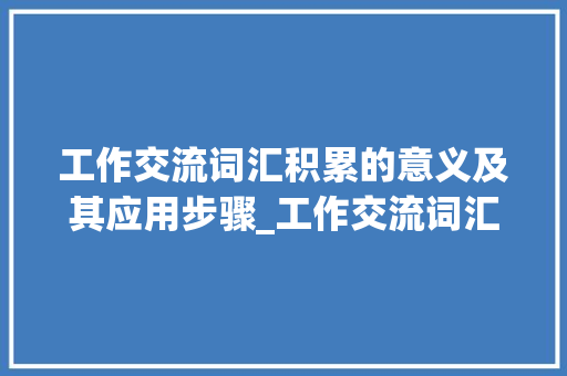 工作交流词汇积累的意义及其应用步骤_工作交流词汇积累的意义