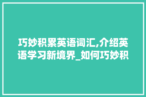巧妙积累英语词汇,介绍英语学习新境界_如何巧妙积累英语词汇