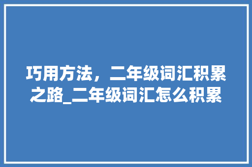 巧用方法，二年级词汇积累之路_二年级词汇怎么积累的快