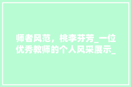 师者风范，桃李芬芳_一位优秀教师的个人风采展示_教师个人风采展示语