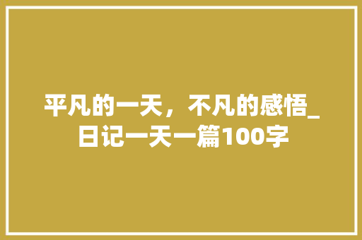 平凡的一天，不凡的感悟_日记一天一篇100字 词汇积累