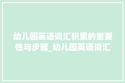 幼儿园英语词汇积累的重要性与步骤_幼儿园英语词汇积累大全