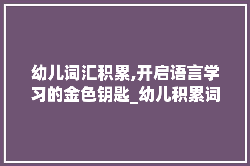 幼儿词汇积累,开启语言学习的金色钥匙_幼儿积累词汇量