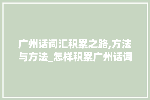 广州话词汇积累之路,方法与方法_怎样积累广州话词汇