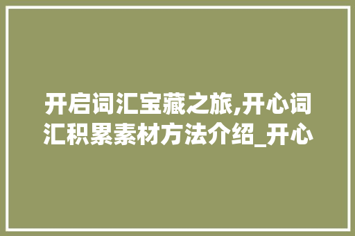 开启词汇宝藏之旅,开心词汇积累素材方法介绍_开心词汇积累素材方法