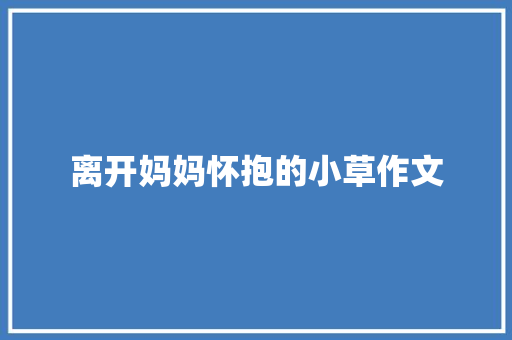 离开妈妈怀抱的小草作文 简历模板