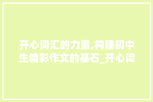 开心词汇的力量,构建初中生精彩作文的基石_开心词汇积累素材初中
