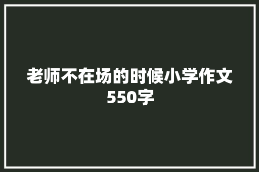 老师不在场的时候小学作文550字 报告写作