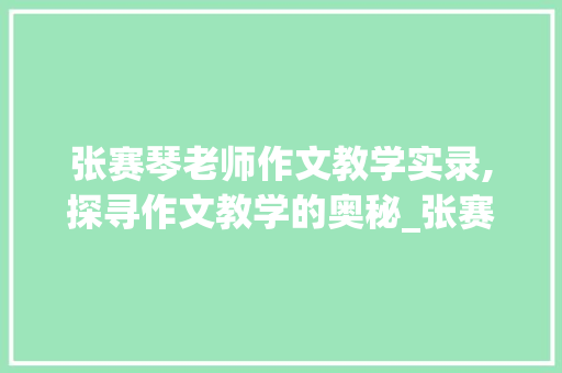 张赛琴老师作文教学实录,探寻作文教学的奥秘_张赛琴老师作文教学实录 词汇积累