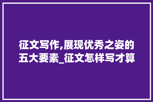 征文写作,展现优秀之姿的五大要素_征文怎样写才算是优秀