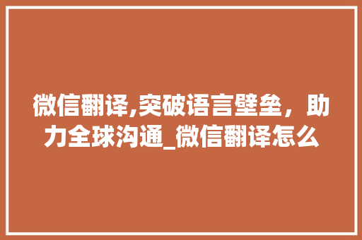 微信翻译,突破语言壁垒，助力全球沟通_微信翻译怎么用中文翻译成英文