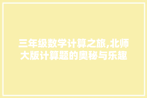 三年级数学计算之旅,北师大版计算题的奥秘与乐趣 商业文案
