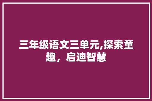三年级语文三单元,探索童趣，启迪智慧