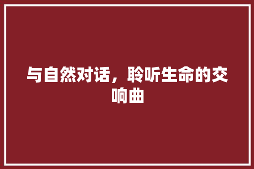 与自然对话，聆听生命的交响曲