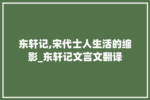 东轩记,宋代士人生活的缩影_东轩记文言文翻译