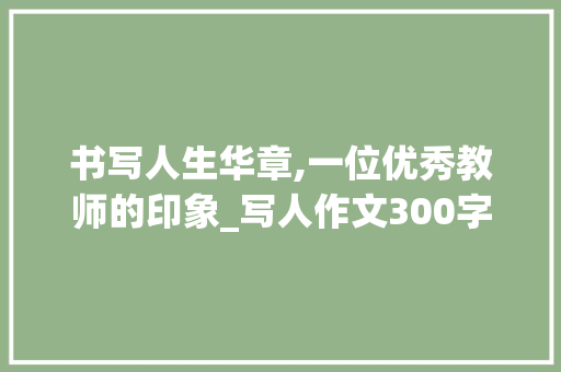 书写人生华章,一位优秀教师的印象_写人作文300字