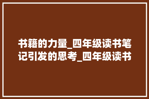 书籍的力量_四年级读书笔记引发的思考_四年级读书笔记300字左右