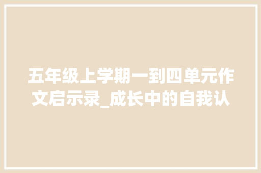 五年级上学期一到四单元作文启示录_成长中的自我认知与探索