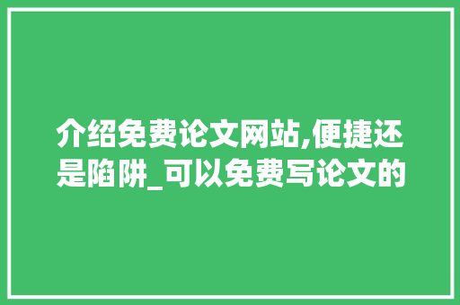 介绍免费论文网站,便捷还是陷阱_可以免费写论文的网站