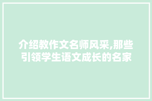 介绍教作文名师风采,那些引领学生语文成长的名家 写作素材
