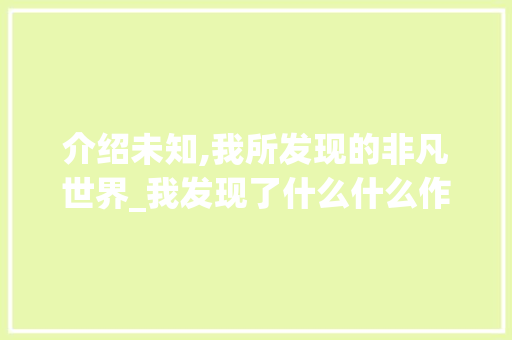 介绍未知,我所发现的非凡世界_我发现了什么什么作文454