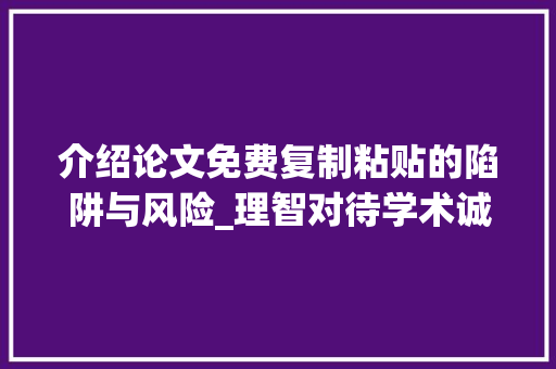 介绍论文免费复制粘贴的陷阱与风险_理智对待学术诚信 范文赏析