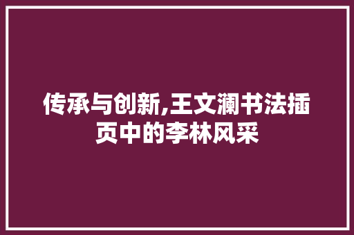 传承与创新,王文澜书法插页中的李林风采