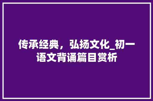 传承经典，弘扬文化_初一语文背诵篇目赏析 词汇积累