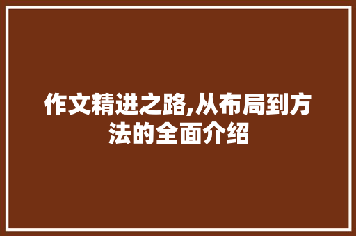 作文精进之路,从布局到方法的全面介绍