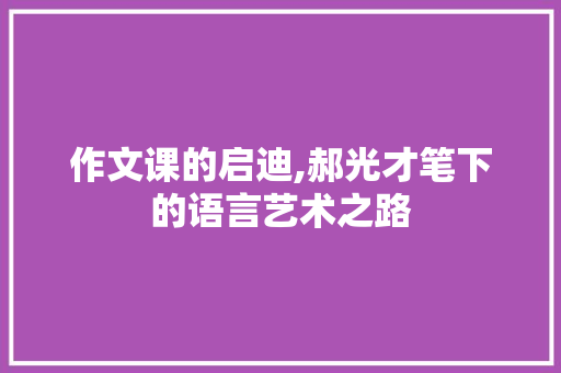 作文课的启迪,郝光才笔下的语言艺术之路
