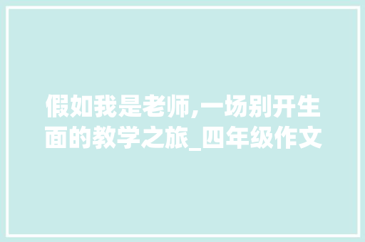 假如我是老师,一场别开生面的教学之旅_四年级作文假如我是老师