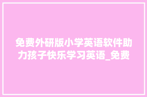 免费外研版小学英语软件助力孩子快乐学习英语_免费外研版小学英语软件