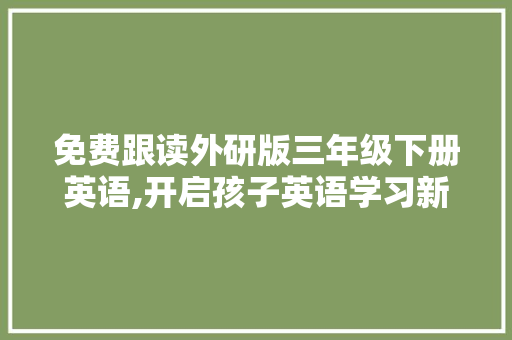 免费跟读外研版三年级下册英语,开启孩子英语学习新篇章