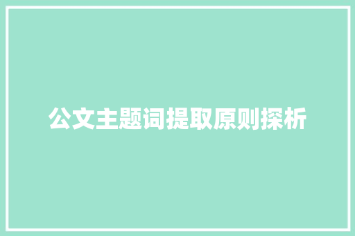 公文主题词提取原则探析 写作社区