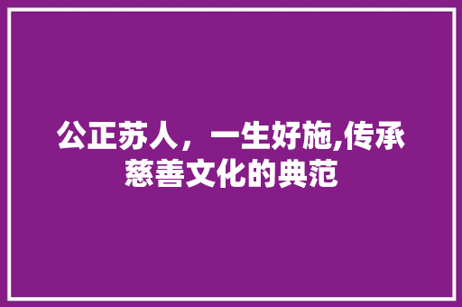 公正苏人，一生好施,传承慈善文化的典范